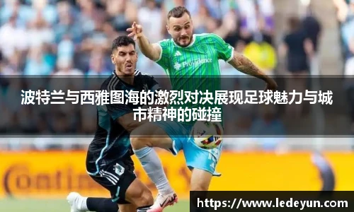 波特兰与西雅图海的激烈对决展现足球魅力与城市精神的碰撞