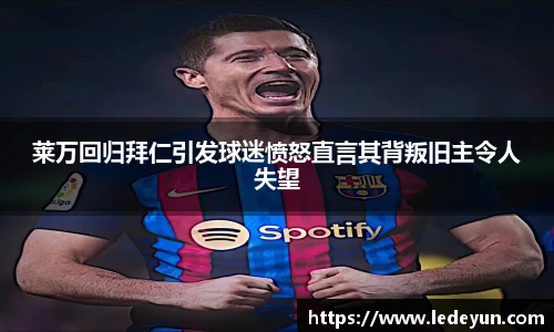 莱万回归拜仁引发球迷愤怒直言其背叛旧主令人失望